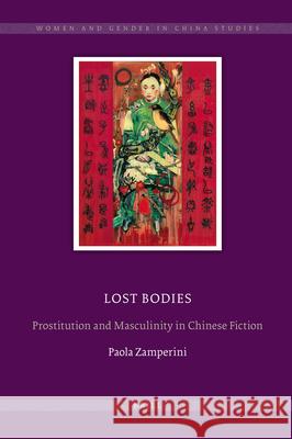 Lost Bodies: Prostitution and Masculinity in Chinese Fiction Paola Zamperini 9789004179783 Brill