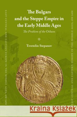 The Bulgars and the Steppe Empire in the Early Middle Ages: The Problem of the Others Tsvetelin Stepanov 9789004180017