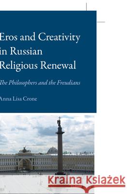 Eros and Creativity in Russian Religious Renewal: The Philosophers and the Freudians Anna Lisa Crone 9789004180055 Brill
