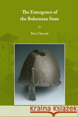 The Emergence of the Bohemian State Petr Charvát 9789004180093 Brill