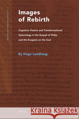 Images of Rebirth: Cognitive Poetics and Transformational Soteriology in the Gospel of Philip and the Exegesis on the Soul Hugo Lundhaug   9789004180260 Brill