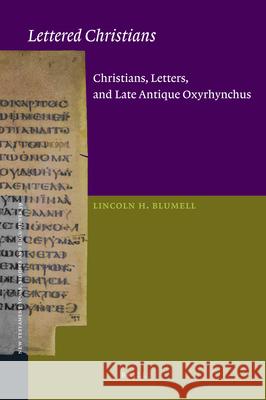 Lettered Christians: Christians, Letters, and Late Antique Oxyrhynchus Lincoln Blumell 9789004180956 Brill Academic Publishers