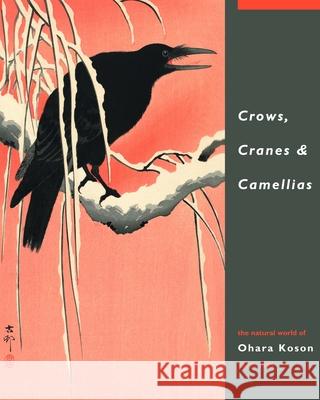 Crows, Cranes & Camellias: The Natural World of Ohara Koson 1877-1945 Amy Reigl Jan Perra(c)E Robert Schaap 9789004181069 Hotei Publishing