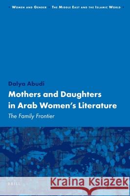 Mothers and Daughters in Arab Women's Literature: The Family Frontier Dalya Abudi 9789004181144 Brill