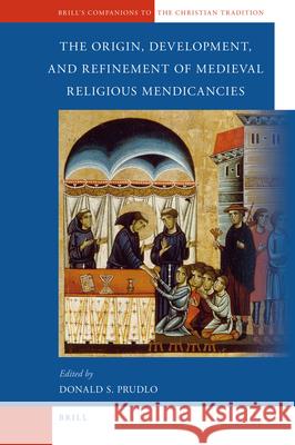The Origin, Development, and Refinement of Medieval Religious Mendicancies Donald Prudlo 9789004181809 Brill