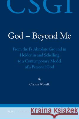 God - Beyond Me: From the I's Absolute Ground in Hölderlin and Schelling to a Contemporary Model of a Personal God Van Woezik 9789004181861 Not Avail