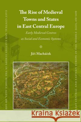 The Rise of Medieval Towns and States in East Central Europe: Early Medieval Centres as Social and Economic Systems Jiri Machacek 9789004182080
