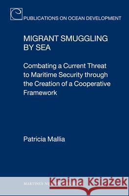 Migrant Smuggling by Sea: Combating a Current Threat to Maritime Security Through the Creation of a Cooperative Framework  9789004182097 Martinus Nijhoff Publishers / Brill Academic