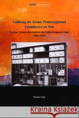 Linking an Asian Transregional Commerce in Tea: Overseas Chinese Merchants in the Fujian-Singapore Trade, 1920-1960 Jason Lim 9789004182431 Brill