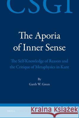 The Aporia of Inner Sense: The Self-Knowledge of Reason and the Critique of Metaphysics in Kant Garth Green 9789004182707 Brill Academic Publishers