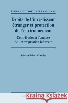 Droits de l'Investisseur Étranger Et Protection de l'Environnement: Contribution À l'Analyse de l'Expropriation Indirecte Robert-Cuendet 9789004183292