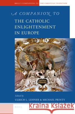 A Companion to the Catholic Enlightenment in Europe Ulrich Lehner, Michael Printy 9789004183513