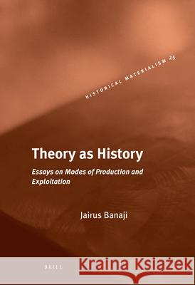 Theory as History: Essays on Modes of Production and Exploitation Jairus Banaji 9789004183681