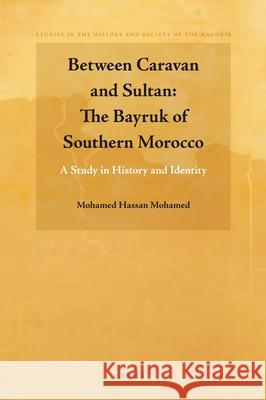 Between Caravan and Sultan: The Bayruk of Southern Morocco: A Study in History and Identity Mohamed Hassan Mohamed 9789004183797
