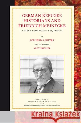 German Refugee Historians and Friedrich Meinecke: Letters and Documents, 1910-1977 Gerhard A. Ritter, Alex Skinner 9789004184046