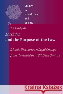 Maṣlaḥa and the Purpose of the Law: Islamic Discourse on Legal Change from the 4th/10th to 8th/14th Century Opwis 9789004184169 Brill Academic Publishers