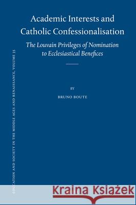 Academic Interests and Catholic Confessionalisation: The Louvain Privileges of Nomination to Ecclesiastical Benefices Bruno Boute 9789004184176 Brill