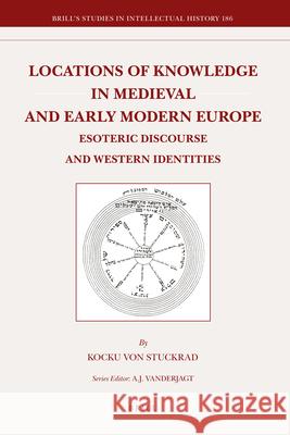 Locations of Knowledge in Medieval and Early Modern Europe: Esoteric Discourse and Western Identities Kocku von Stuckrad 9789004184220