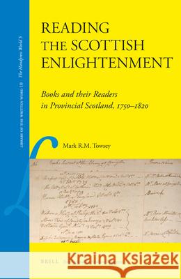Reading the Scottish Enlightenment: Books and their Readers in Provincial Scotland, 1750-1820 Mark Towsey 9789004184329 Brill