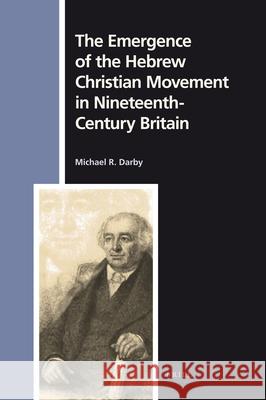 The Emergence of the Hebrew Christian Movement in Nineteenth-Century Britain Michael R. Darby 9789004184558