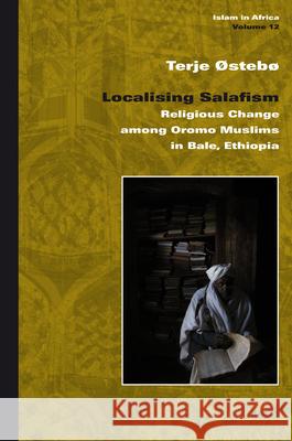 Localising Salafism: Religious Change among Oromo Muslims in Bale, Ethiopia Terje Østebø 9789004184787