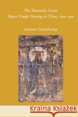 The Heavenly Court: Daoist Temple Painting in China, 1200-1400 Lennert Gesterkamp 9789004184909 Brill