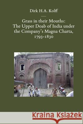 Grass in Their Mouths: The Upper Doab of India Under the Company's Magna Charta, 1793-1830 D. H. A. Kolff 9789004185029 Brill Academic Publishers