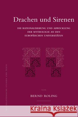 Drachen Und Sirenen: Die Rationalisierung Und Abwicklung Der Mythologie an Den Europäischen Universitäten Roling, Bernd 9789004185203