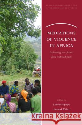 Mediations of Violence in Africa: Fashioning new futures from contested pasts Lidwien Kapteijns, Annemiek Richters 9789004185364 Brill