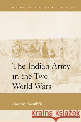The Indian Army in the Two World Wars Kaushik Roy 9789004185500 Brill