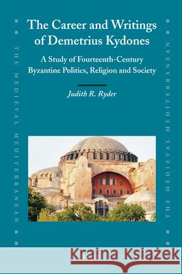 The Career and Writings of Demetrius Kydones: A Study of Fourteenth-Century Byzantine Politics, Religion and Society Judith Ryder 9789004185654 Brill