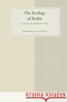 The Ecology of Arabic: A Study of Arabicization Muhammad al-Sharkawi 9789004186064 Brill