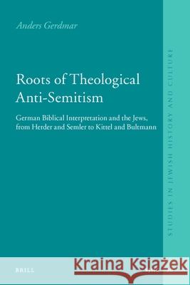 Roots of Theological Anti-Semitism (Paperback): German Biblical Interpretation and the Jews, from Herder and Semler to Kittel and Bultmann Anders Gerdmar 9789004186217 Brill Academic Publishers