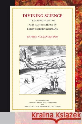 Divining Science: Treasure Hunting and Earth Science in Early Modern Germany Warren Dym 9789004186422 Brill