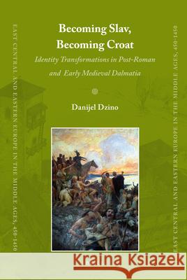 Becoming Slav, Becoming Croat: Identity Transformations in Post-Roman and Early Medieval Dalmatia Danijel Dzino 9789004186460 Brill