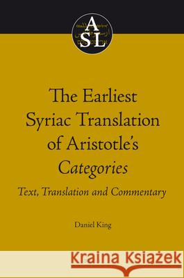 The Earliest Syriac Translation of Aristotle's Categories: Text, Translation and Commentary Daniel King 9789004186606 Brill