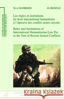 Rules and Institutions of International Humanitarian Law Put to the Test of Recent Armed Conflicts: Les Règles Et Les Institutions Du Droit Internatio Matheson, Michael J. 9789004186972 Martinus Nijhoff Publishers / Brill Academic