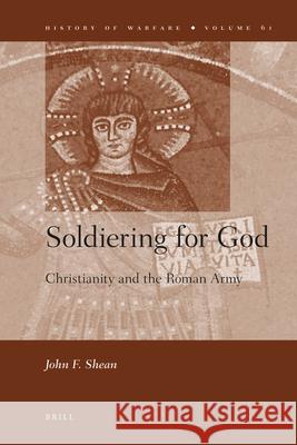 Soldiering for God: Christianity and the Roman Army John F. Shean 9789004187313 Brill