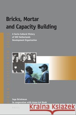 Bricks, Mortar and Capacity Building: A Socio-Cultural History of SNV Netherlands Development Organisation Inge Brinkman 9789004187412
