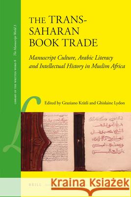 The Trans-Saharan Book Trade: Manuscript Culture, Arabic Literacy and Intellectual History in Muslim Africa Graziano Krätli, Ghislaine Lydon 9789004187429 Brill