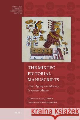 The Mixtec Pictorial Manuscripts: Time, Agency and Memory in Ancient Mexico Maarten Jansen, Gabina Aurora Pérez Jiménez 9789004187528 Brill