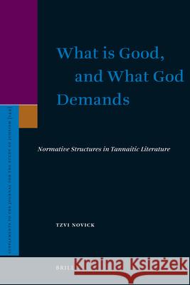 What Is Good, and What God Demands: Normative Structures in Tannaitic Literature Tzvi Novick 9789004187580