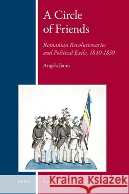 A Circle of Friends: Romanian Revolutionaries and Political Exile, 1840-1859 Angela Jianu 9789004187795 Brill