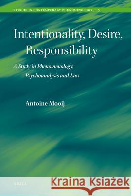 Intentionality, Desire, Responsibility: A Study in Phenomenology, Psychoanalysis and Law Antoine Mooij 9789004187856