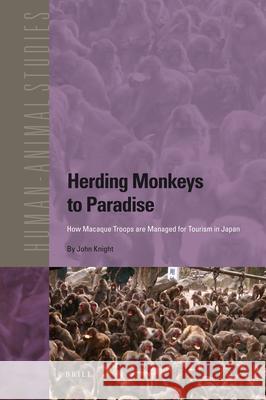 Herding Monkeys to Paradise: How Macaque Troops Are Managed for Tourism in Japan John Knight 9789004187931