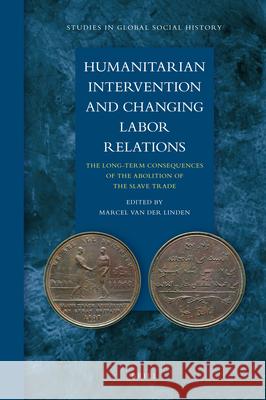 Humanitarian Intervention and Changing Labor Relations: The Long-term Consequences of the Abolition of the Slave Trade Marcel van der Linden 9789004188532