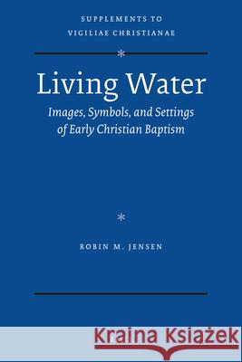 Living Water: Images, Symbols, and Settings of Early Christian Baptism Julio Barboza Robin Margaret Jensen 9789004188983