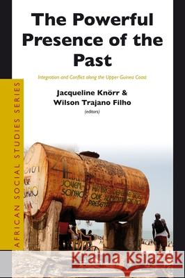 The Powerful Presence of the Past: Integration and Conflict Along the Upper Guinea Coast Jacqueline Kn'orr 9789004190009 Brill Academic Publishers