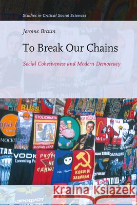 To Break Our Chains: Social Cohesiveness and Modern Democracy Jerome Braun 9789004190276