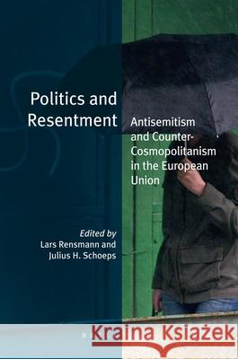Politics and Resentment: Antisemitism and Counter-Cosmopolitanism in the European Union Lars Rensmann 9789004190467 Brill Academic Publishers